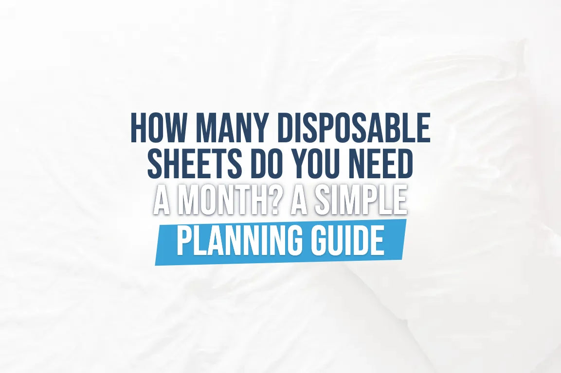 How Many Disposable Sheets Do You Need a Month? A Simple Planning Guide