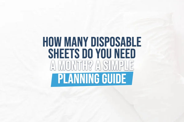 How Many Disposable Sheets Do You Need a Month? A Simple Planning Guide